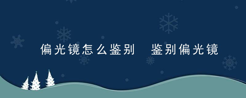 偏光镜怎么鉴别 鉴别偏光镜的方式